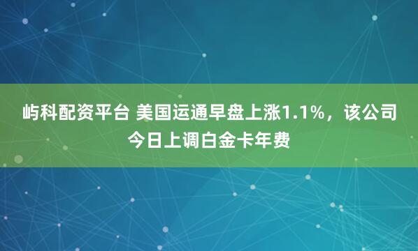 屿科配资平台 美国运通早盘上涨1.1%，该公司今日上调白金卡年费
