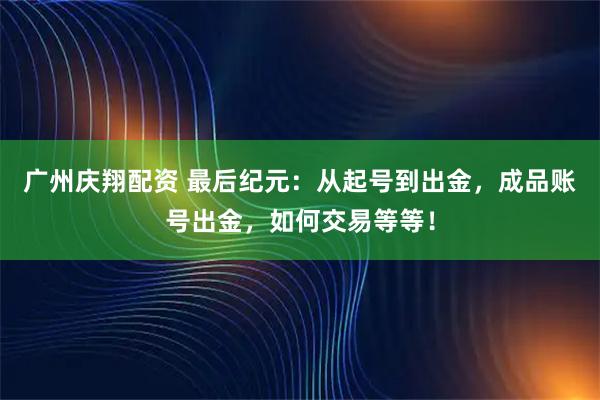 广州庆翔配资 最后纪元：从起号到出金，成品账号出金，如何交易等等！