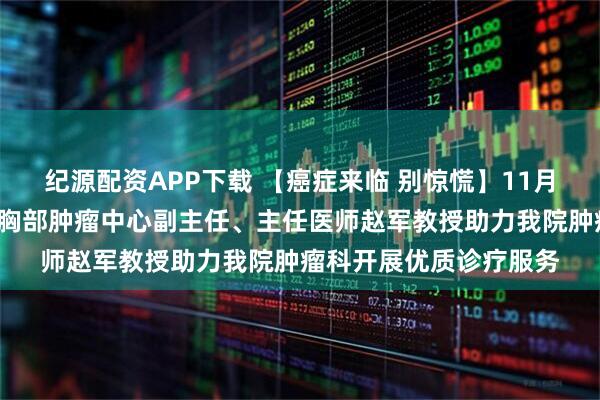 纪源配资APP下载 【癌症来临 别惊慌】11月5日北京大学肿瘤医院胸部肿瘤中心副主任、主任医师赵军教授助力我院肿瘤科开展优质诊疗服务