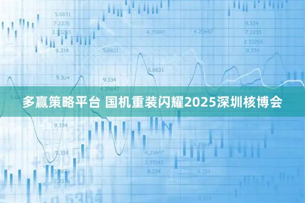 多赢策略平台 国机重装闪耀2025深圳核博会