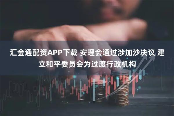 汇金通配资APP下载 安理会通过涉加沙决议 建立和平委员会为过渡行政机构