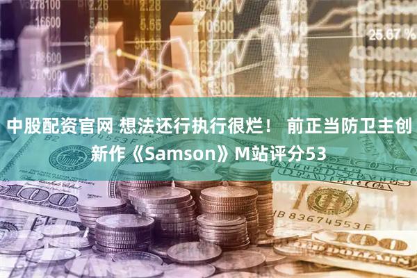 中股配资官网 想法还行执行很烂! 前正当防卫主创新作《Samson》M站评分53