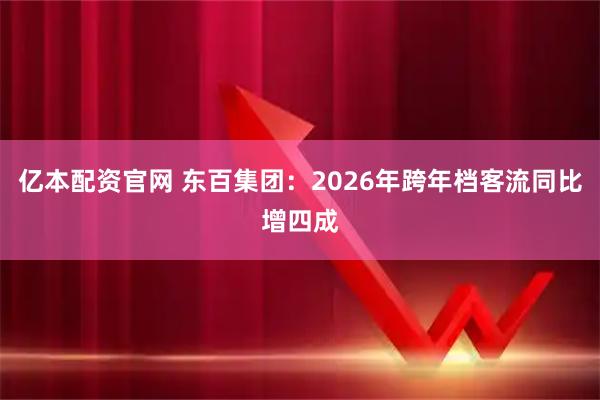 亿本配资官网 东百集团：2026年跨年档客流同比增四成