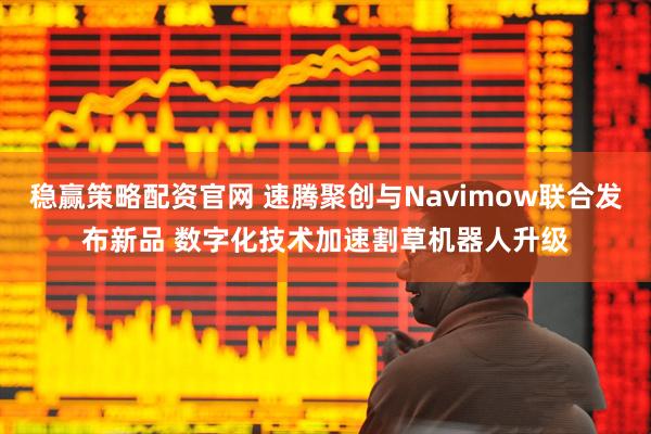 稳赢策略配资官网 速腾聚创与Navimow联合发布新品 数字化技术加速割草机器人升级