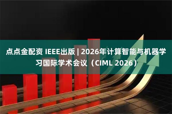 点点金配资 IEEE出版 | 2026年计算智能与机器学习国际学术会议（CIML 2026）