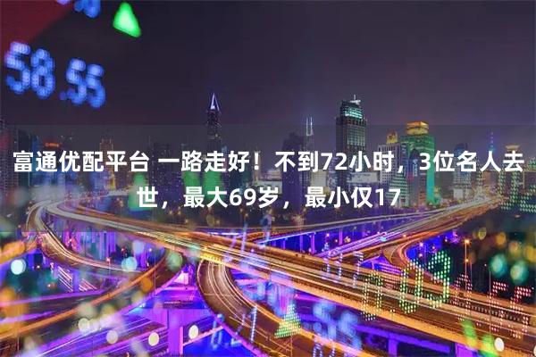 富通优配平台 一路走好！不到72小时，3位名人去世，最大69岁，最小仅17