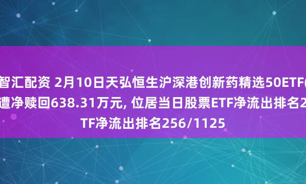 智汇配资 2月10日天弘恒生沪深港创新药精选50ETF(517380)遭净赎回638.31万元, 位居当日股票ETF净流出排名256/1125